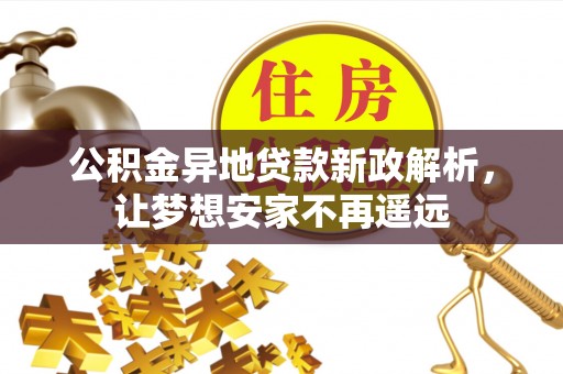 牡丹公积金异地贷款新政解析，让梦想安家不再遥远