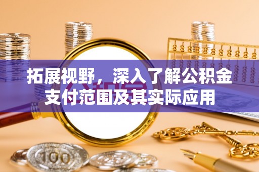 牡丹拓展视野，深入了解公积金支付范围及其实际应用