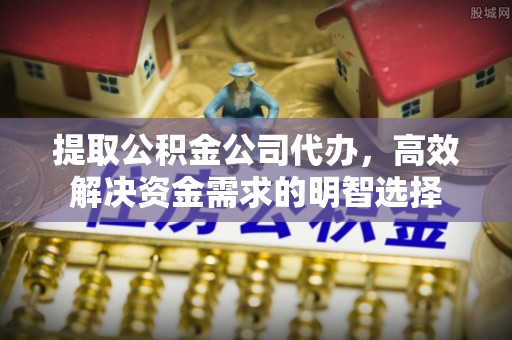 牡丹提取公积金公司代办，高效解决资金需求的明智选择