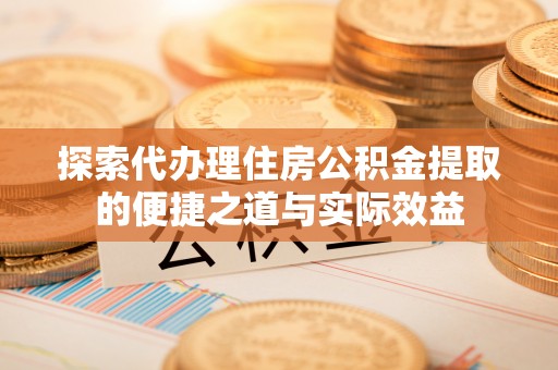 牡丹探索代办理住房公积金提取的便捷之道与实际效益
