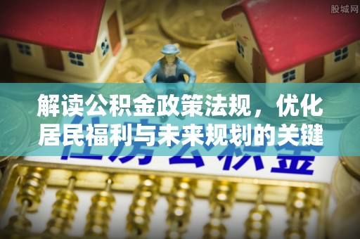 牡丹解读公积金政策法规，优化居民福利与未来规划的关键