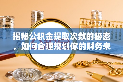 牡丹揭秘公积金提取次数的秘密，如何合理规划你的财务未来