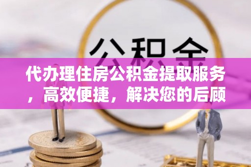 牡丹代办理住房公积金提取服务，高效便捷，解决您的后顾之忧