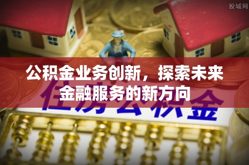 牡丹公积金业务创新，探索未来金融服务的新方向