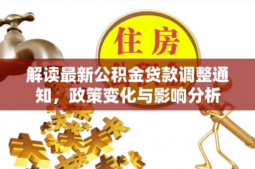牡丹解读最新公积金贷款调整通知，政策变化与影响分析