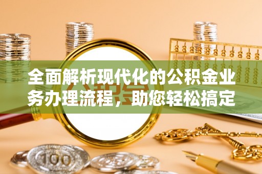 牡丹全面解析现代化的公积金业务办理流程，助您轻松搞定每一笔交易