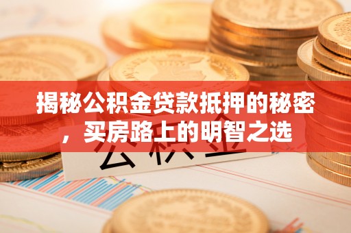 牡丹揭秘公积金贷款抵押的秘密，买房路上的明智之选