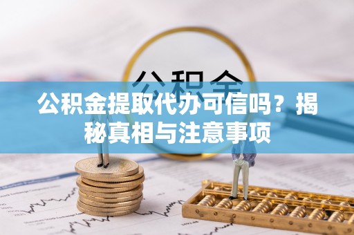 牡丹公积金提取代办可信吗？揭秘真相与注意事项