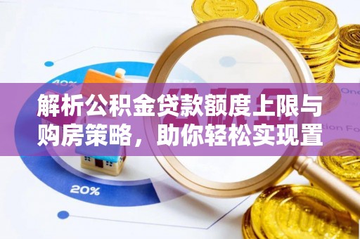 牡丹解析公积金贷款额度上限与购房策略，助你轻松实现置业梦想
