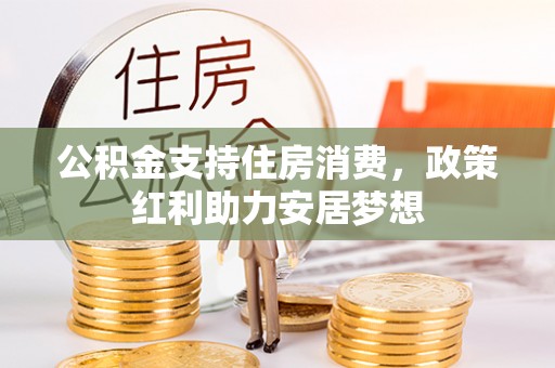 牡丹公积金支持住房消费，政策红利助力安居梦想