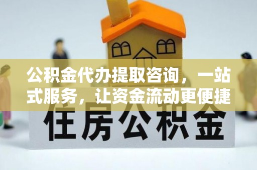牡丹公积金代办提取咨询，一站式服务，让资金流动更便捷