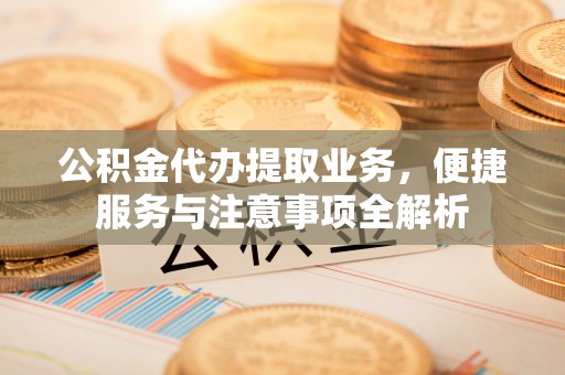 牡丹公积金代办提取业务，便捷服务与注意事项全解析