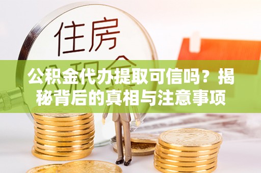 牡丹公积金代办提取可信吗？揭秘背后的真相与注意事项