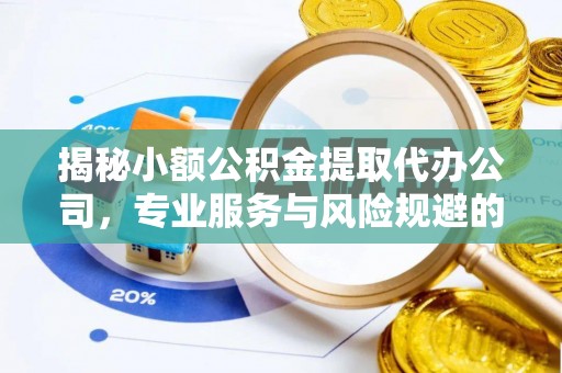 牡丹揭秘小额公积金提取代办公司，专业服务与风险规避的平衡艺术