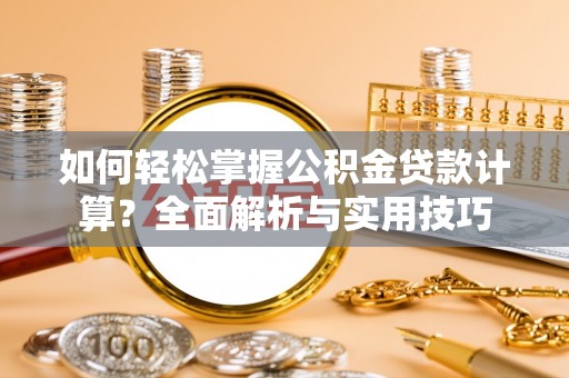 牡丹如何轻松掌握公积金贷款计算？全面解析与实用技巧