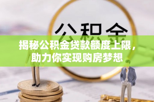 牡丹揭秘公积金贷款额度上限，助力你实现购房梦想