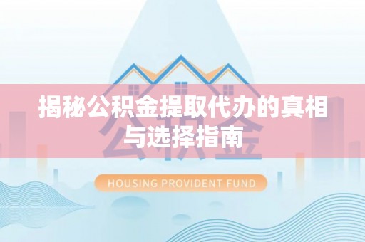 牡丹揭秘公积金提取代办的真相与选择指南
