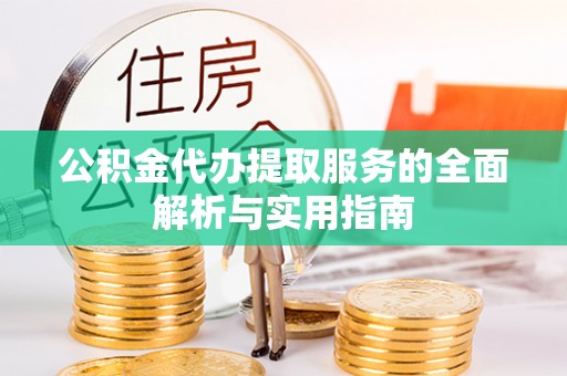 牡丹公积金代办提取服务的全面解析与实用指南