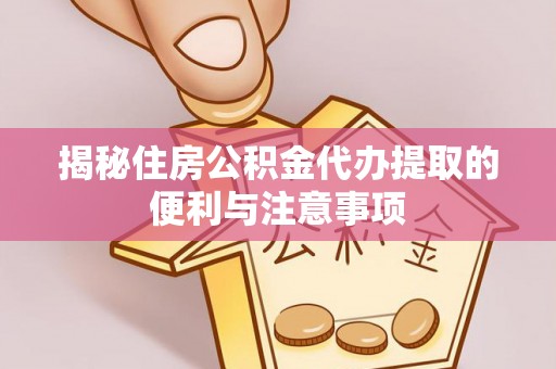 牡丹揭秘住房公积金代办提取的便利与注意事项