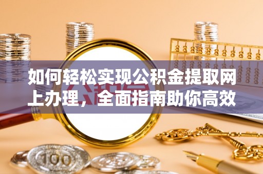 牡丹如何轻松实现公积金提取网上办理，全面指南助你高效完成