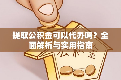 牡丹提取公积金可以代办吗？全面解析与实用指南