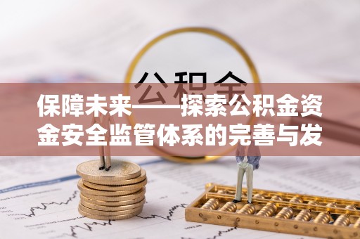 牡丹保障未来——探索公积金资金安全监管体系的完善与发展