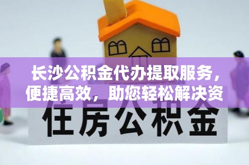 牡丹长沙公积金代办提取服务，便捷高效，助您轻松解决资金需求
