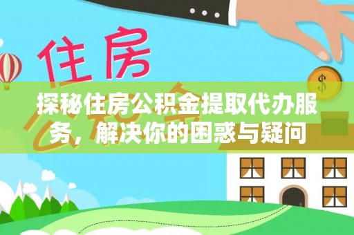 牡丹探秘住房公积金提取代办服务，解决你的困惑与疑问
