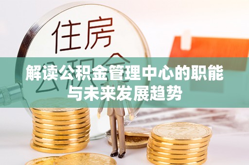 牡丹解读公积金管理中心的职能与未来发展趋势