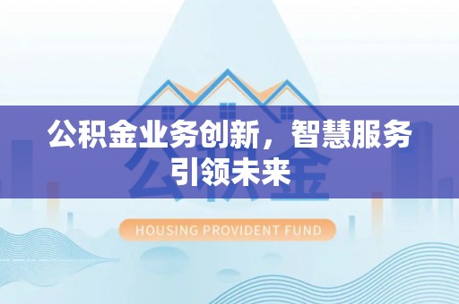 牡丹公积金业务创新，智慧服务引领未来