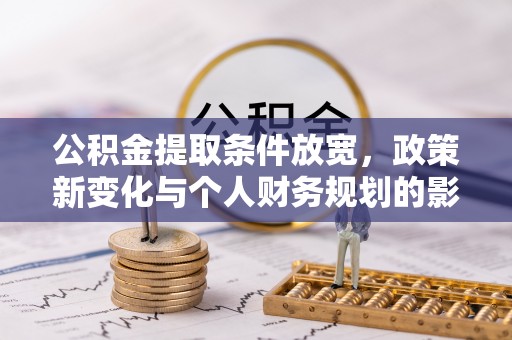牡丹公积金提取条件放宽，政策新变化与个人财务规划的影响