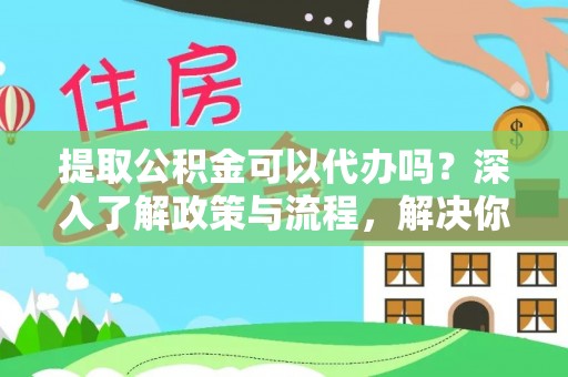 牡丹提取公积金可以代办吗？深入了解政策与流程，解决你的疑问