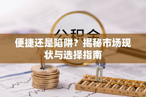 牡丹便捷还是陷阱？揭秘市场现状与选择指南