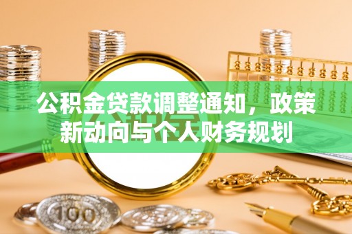 牡丹公积金贷款调整通知，政策新动向与个人财务规划
