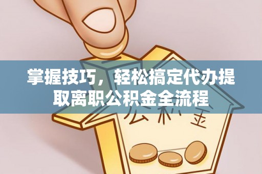 牡丹掌握技巧，轻松搞定代办提取离职公积金全流程