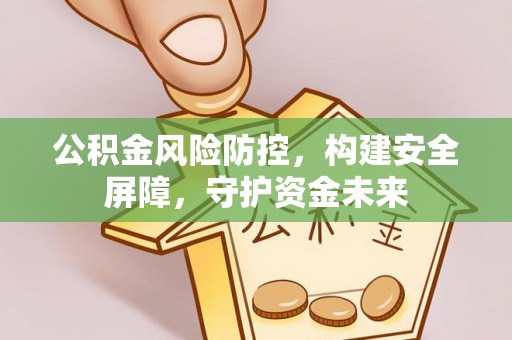 牡丹公积金风险防控，构建安全屏障，守护资金未来