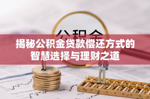牡丹揭秘公积金贷款偿还方式的智慧选择与理财之道