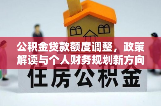 牡丹公积金贷款额度调整，政策解读与个人财务规划新方向