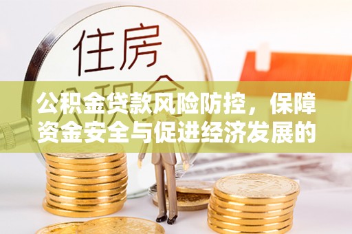 牡丹公积金贷款风险防控，保障资金安全与促进经济发展的平衡之道