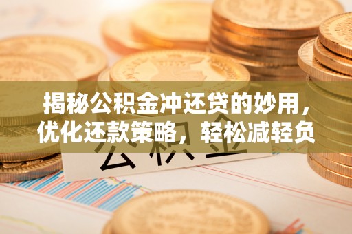 牡丹揭秘公积金冲还贷的妙用，优化还款策略，轻松减轻负担