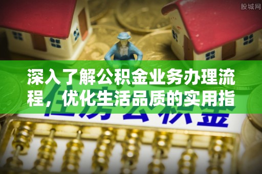 牡丹深入了解公积金业务办理流程，优化生活品质的实用指南