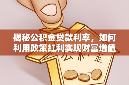 牡丹揭秘公积金贷款利率，如何利用政策红利实现财富增值