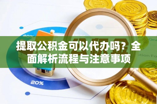 牡丹提取公积金可以代办吗？全面解析流程与注意事项