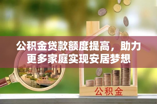 牡丹公积金贷款额度提高，助力更多家庭实现安居梦想
