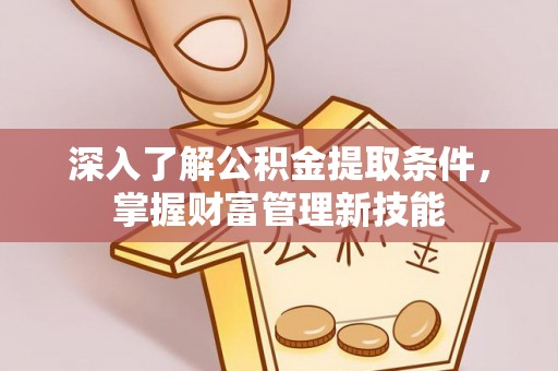牡丹深入了解公积金提取条件，掌握财富管理新技能