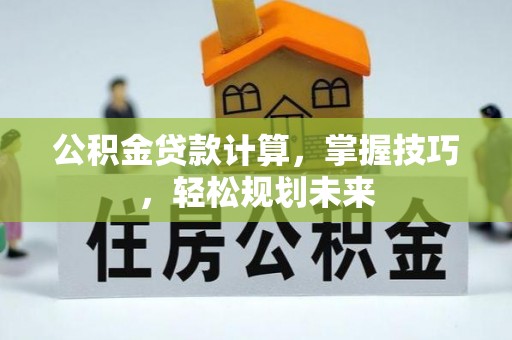 牡丹公积金贷款计算，掌握技巧，轻松规划未来