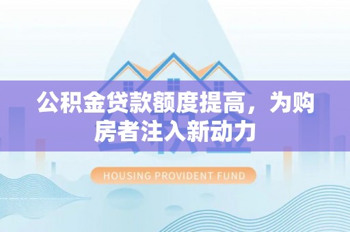 牡丹公积金贷款额度提高，为购房者注入新动力