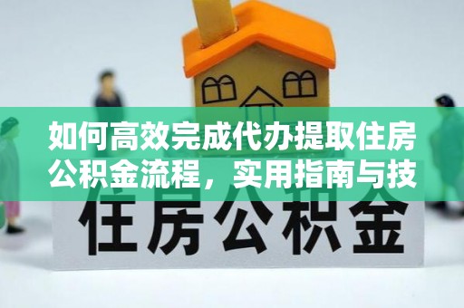 牡丹如何高效完成代办提取住房公积金流程，实用指南与技巧