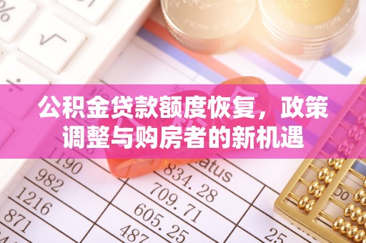 牡丹公积金贷款额度恢复，政策调整与购房者的新机遇