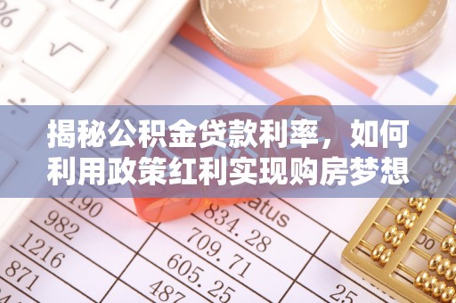 牡丹揭秘公积金贷款利率，如何利用政策红利实现购房梦想？